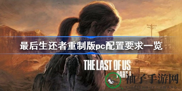 《最后生还者》重制版PC配置大揭秘：畅玩攻略与系统要求一览
