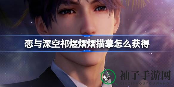 恋与深空「心动挚礼」活动来袭，免费领取五星思念「祁煜·熠熠描摹」