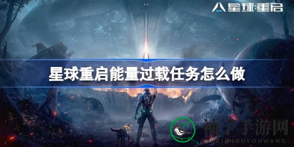 《游戏星球重启》能量过载任务攻略揭秘，丰厚奖励等你来拿！