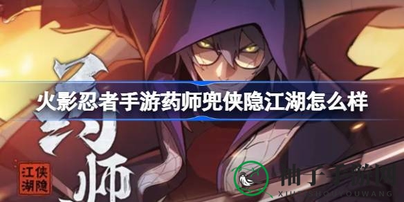 火影忍者手游新成员药师兜侠隐江湖技能解析：剑意随形，白蛇助力，实力大揭秘