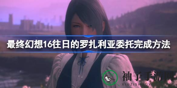 《最终幻想16》深度攻略：揭秘神秘任务“往日的罗扎利亚”挑战技巧