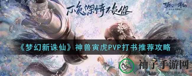 《梦幻新诛仙》神兽寅虎PVP打书推荐攻略