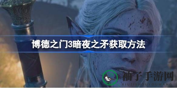博德之门3探秘攻略：暗夜之矛获取全解析
