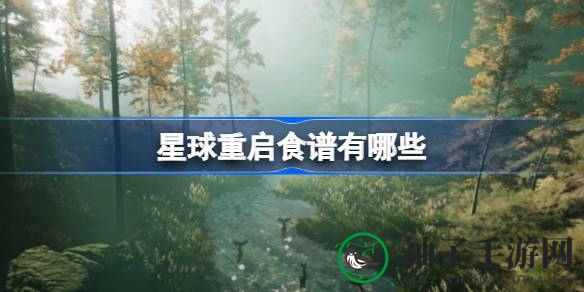 《游戏星球重启》食谱指南曝光：解锁美食奥秘，提升战斗力秘籍大公开