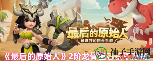 《最后原始人》免费获取2阶龙骨晶石攻略曝光，提升战斗力不容错过