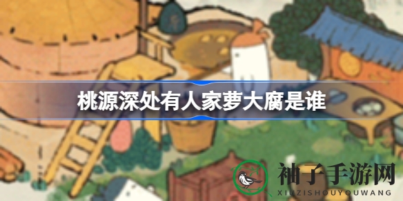 桃源秘境探秘：萝大腐传奇身份大揭秘