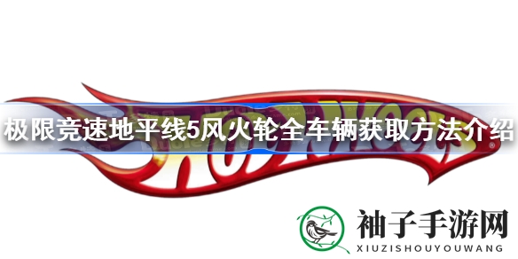 极限竞速地平线5：揭秘风火轮豪车获取攻略，轻松驾驭顶级座驾