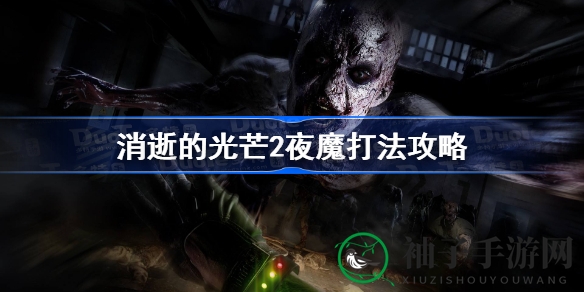 《消逝光芒2》夜魔挑战攻略：弓电组合助你轻松取胜