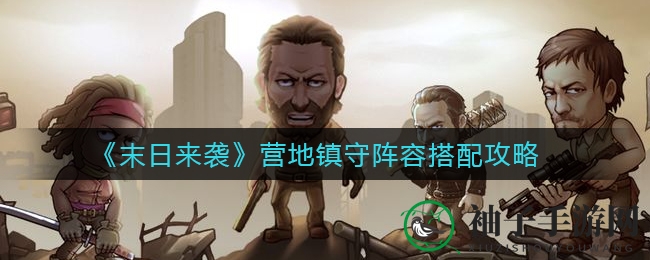 《末日来袭》营地镇守阵容搭配攻略