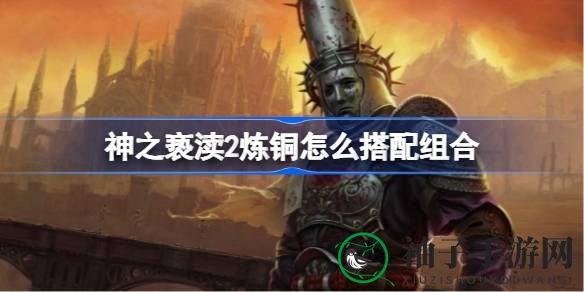 炼铜绝配攻略：解锁《神之亵渎2》极致伤害秘籍