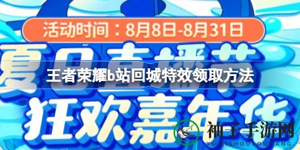 《王者荣耀》B站专属回城特效领取攻略，轻松获得夏日狂欢盛宴！