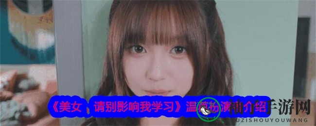 《美女，请别影响我学习》温苒扮演者王涵揭秘，浪漫旅程中的温柔佳人