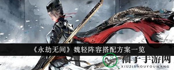 《永劫无间》魏轻阵容搭配攻略：双变龟组合助你战场称霸