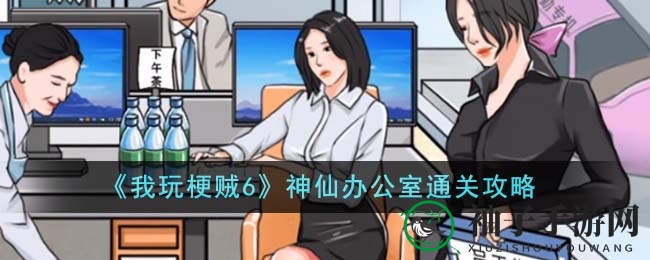 《我玩梗贼6》神仙办公室通关攻略