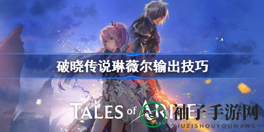 破晓传说：揭秘琳薇尔高效输出之道，掌握操作精髓