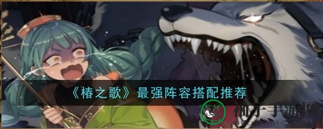 《椿之歌》无敌阵容攻略：打造战斗力爆表战队