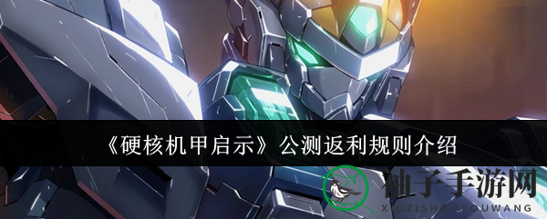 《硬核机甲启示》公测福利大揭秘：丰厚返利活动来袭，错过就亏大了！