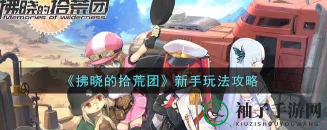 拂晓拾荒团攻略：新手必看丰富玩法详解