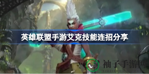 手游艾克连招攻略：新手必看，轻松提升段位技巧