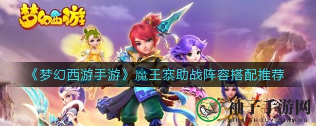 《梦幻西游手游》魔王寨助战阵容搭配推荐