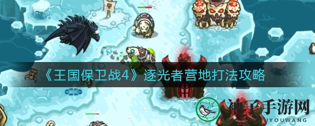 《王国保卫战4》逐光者营地战术解析