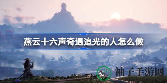 《燕云十六声》奇遇“追光的人”攻略详解：挑战神秘任务全解析