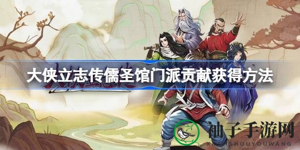 《大侠立志传》攻略：儒圣馆贡献点获取全解析，助力侠士修炼之路