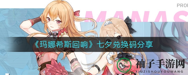 《玛娜希斯回响》七夕限时兑换码揭晓，浪漫游戏福利等你来领