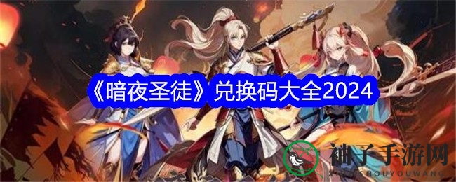 《暗夜圣徒》三国风情手游兑换码大揭秘，轻松获取丰厚资源