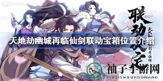 《天地劫幽城再临》仙剑联动宝箱寻宝攻略全揭秘