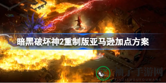 《暗黑破坏神2：重制版》弓箭亚马逊攻略：解锁输出霸主之秘，轻松征服地狱难度