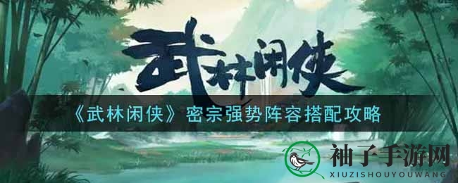 《武林闲侠》密宗战队打造攻略：揭秘无敌阵容搭配技巧