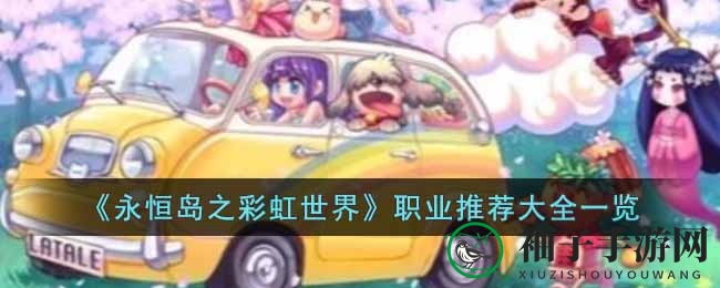 永恒岛彩虹世界职业揭秘：四大热门职业巅峰对决，新手玩家如何明智选择？