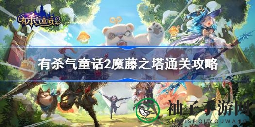 《魔藤之塔》攻略揭秘：逐层挑战，勇闯宝藏迷宫