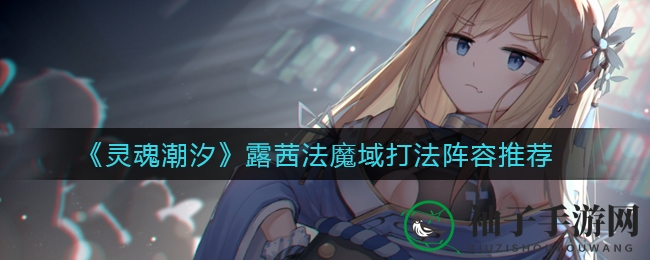 《灵魂潮汐》露茜法魔域通关攻略：轻松组队征服，挑战高阶BOSS