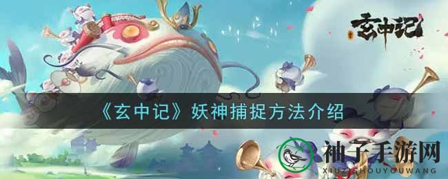 《玄中记》妖神捕获攻略大揭秘：挑战上古大妖，成为玩家梦寐以求的伙伴