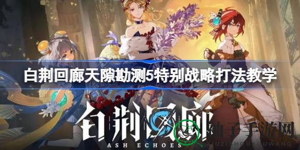 《白荆回廊》天隙勘测第五层攻略揭秘：突破瓶颈，轻松通关秘籍大公开