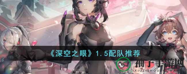 《深空之眼》1.5升级攻略：揭秘队伍搭配独门秘籍