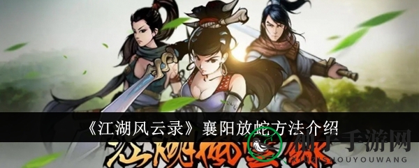 《江湖风云录》襄阳秘境探秘：解锁放蛇支线，五大攻略详解