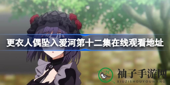 《更衣人偶坠入爱河》第12集在线观看攻略：揭秘动漫魅力所在