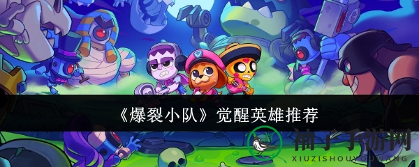 《爆裂小队》觉醒英雄大盘点：揭秘战场佼佼者！