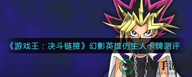 《游戏王：决斗链接》幻影英雄仿生人卡牌解析：实战力惊人，英雄玩家必备之选