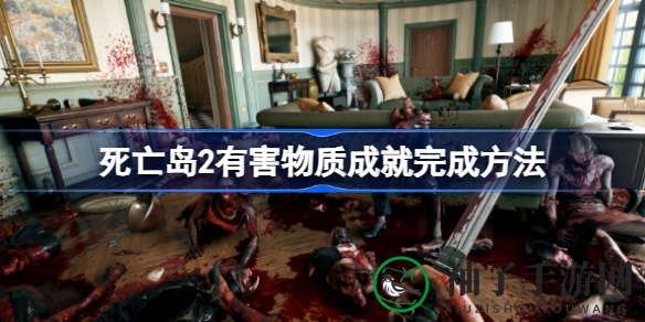 《死亡岛2》元素秘境：解锁“有害物质”成就攻略全解析