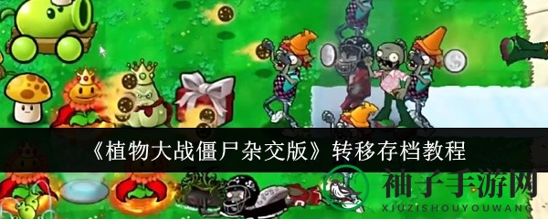 《植物大战僵尸杂交版》存档迁移攻略：轻松解锁神秘法门，一键迁移游戏进度