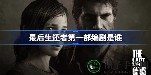 《最后生还者》首部编剧揭秘：匠心独运，传承经典