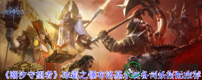 《潮汐守望者》布洛基尔：揭秘冰霜之锤生存秘籍，套装搭配与词条攻略