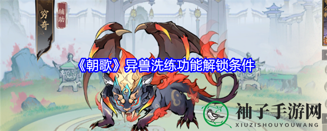 《朝歌手游》异兽洗练功能揭秘：筑基三阶门槛解锁，提升战斗力攻略大放送