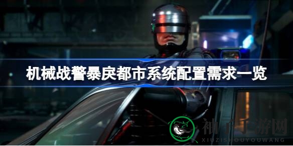 《机械战警》配置大揭秘：畅游暴戾都市，硬件要求一网打尽