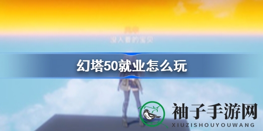 《幻塔》50级职业攻略：解锁你的职业天赋，成就副本霸主之路