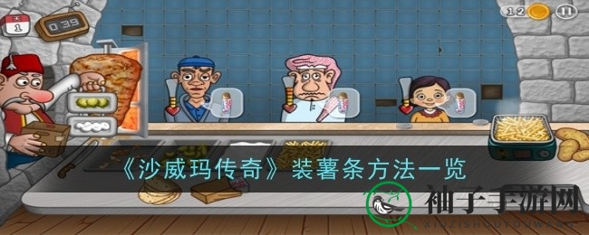 《沙威玛传奇》揭秘：轻松解锁薯条制作与装点新技巧